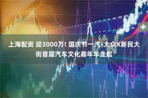 上海配资 迎3000万! 国庆节一汽-大众X新民大街首届汽车文化嘉年华走起