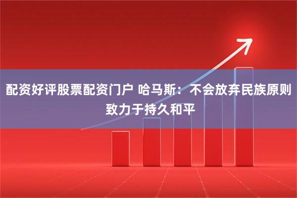 配资好评股票配资门户 哈马斯：不会放弃民族原则 致力于持久和平