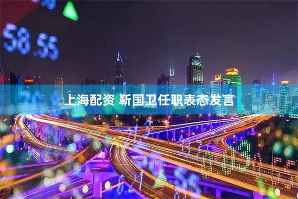 上海配资 靳国卫任职表态发言