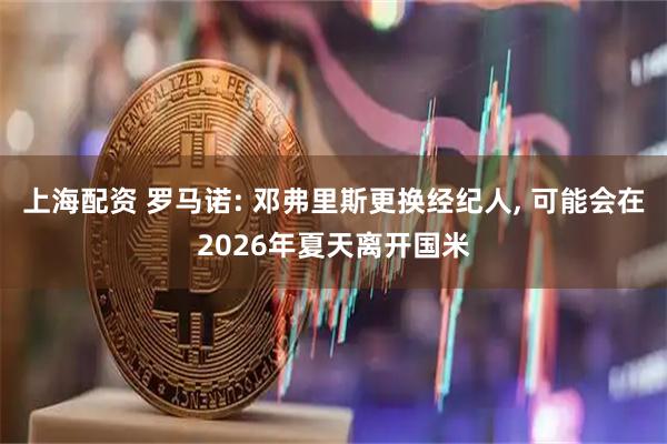 上海配资 罗马诺: 邓弗里斯更换经纪人, 可能会在2026年夏天离开国米