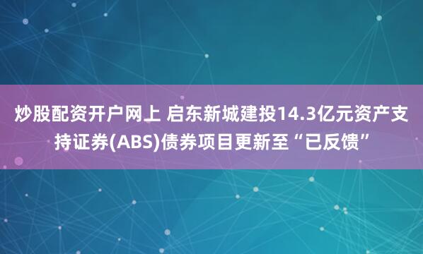 炒股配资开户网上 启东新城建投14.3亿元资产支持证券(ABS)债券项目更新至“已反馈”