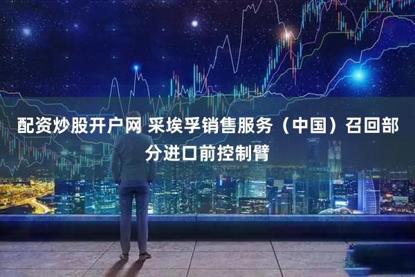 配资炒股开户网 采埃孚销售服务（中国）召回部分进口前控制臂