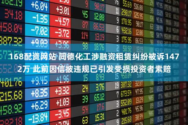 168配资网站 同德化工涉融资租赁纠纷被诉1472万 此前因信披违规已引发受损投资者索赔