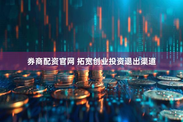 券商配资官网 拓宽创业投资退出渠道