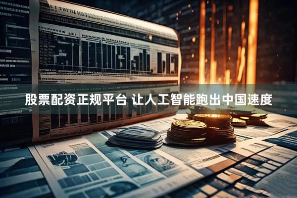 股票配资正规平台 让人工智能跑出中国速度
