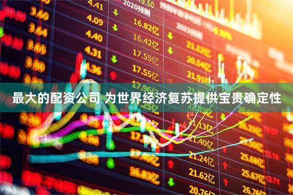 最大的配资公司 为世界经济复苏提供宝贵确定性