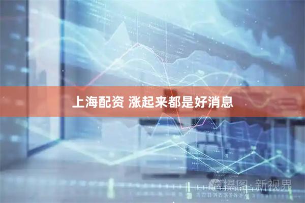 上海配资 涨起来都是好消息
