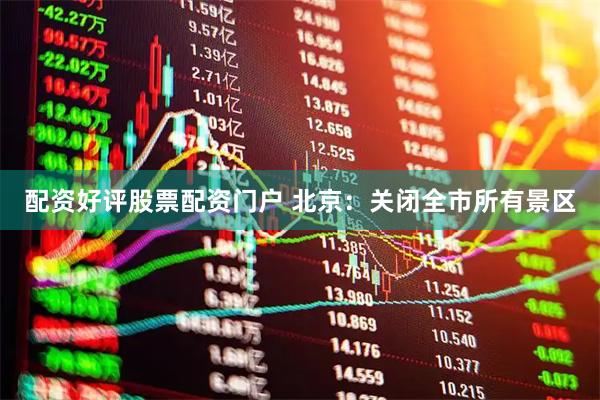 配资好评股票配资门户 北京：关闭全市所有景区