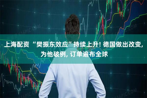 上海配资 “樊振东效应”持续上升! 德国做出改变, 为他破例, 订单遍布全球