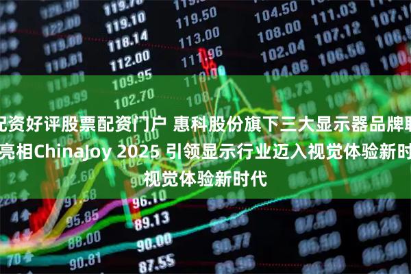 配资好评股票配资门户 惠科股份旗下三大显示器品牌联合亮相ChinaJoy 2025 引领显示行业迈入视觉体验新时代