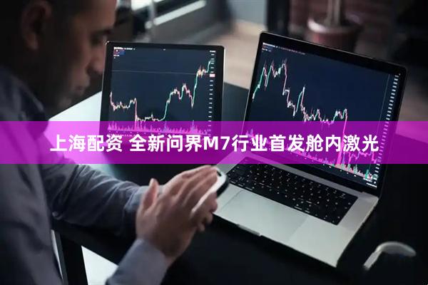 上海配资 全新问界M7行业首发舱内激光