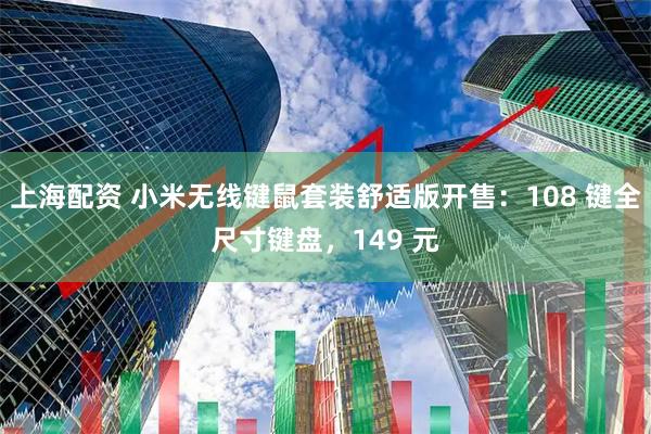 上海配资 小米无线键鼠套装舒适版开售：108 键全尺寸键盘，149 元