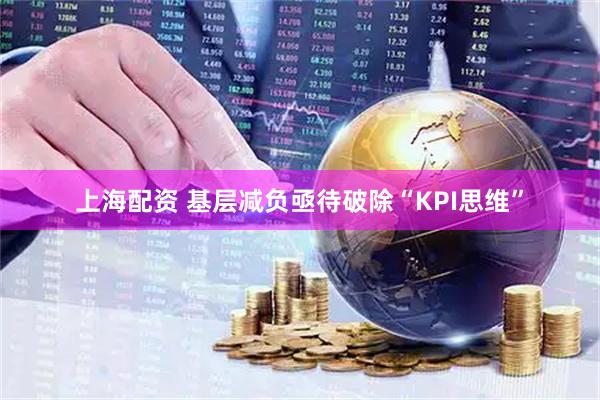 上海配资 基层减负亟待破除“KPI思维”