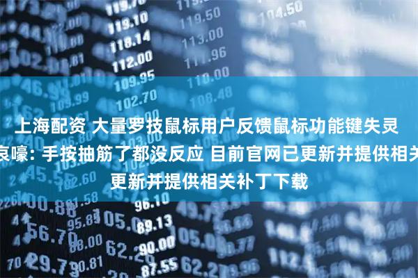 上海配资 大量罗技鼠标用户反馈鼠标功能键失灵 网友集体哀嚎: 手按抽筋了都没反应 目前官网已更新并提供相关补丁下载